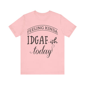 Feeling Kinda IDGAish - Graphic Tee